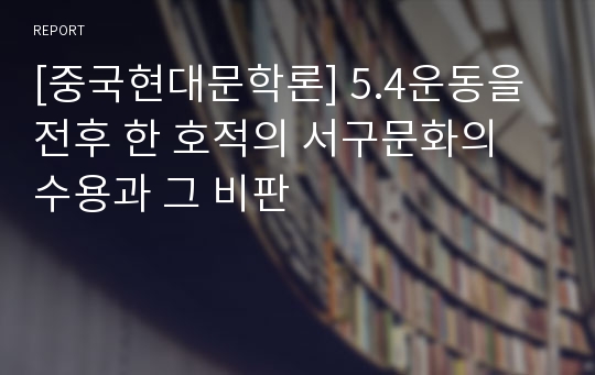 [중국현대문학론] 5.4운동을 전후 한 호적의 서구문화의 수용과 그 비판