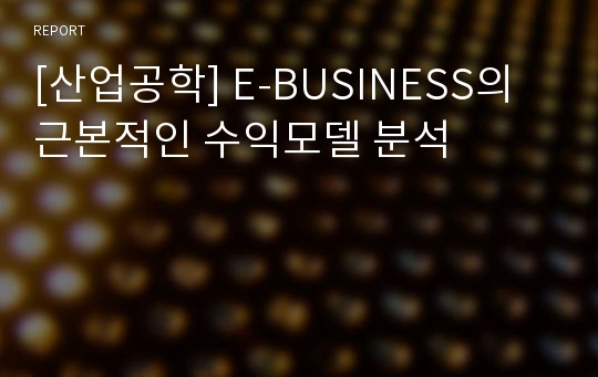 [산업공학] E-BUSINESS의 근본적인 수익모델 분석