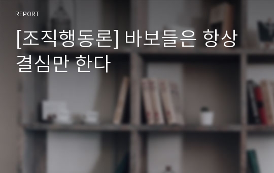 [조직행동론] 바보들은 항상 결심만 한다