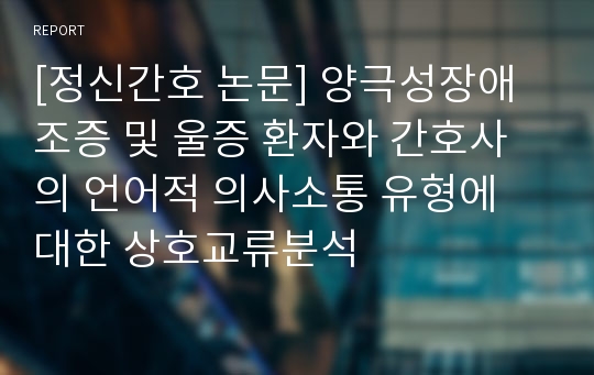 [정신간호 논문] 양극성장애 조증 및 울증 환자와 간호사의 언어적 의사소통 유형에 대한 상호교류분석