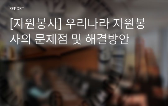 [자원봉사] 우리나라 자원봉사의 문제점 및 해결방안