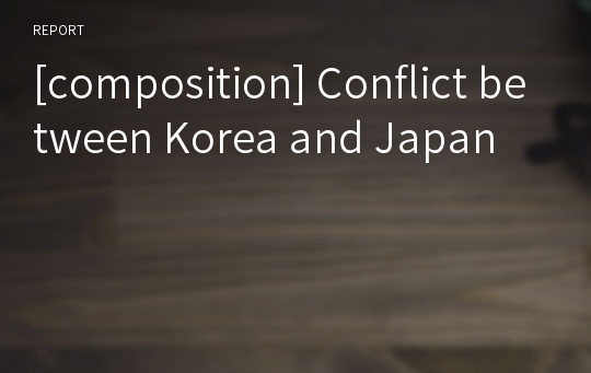 [composition] Conflict between Korea and Japan