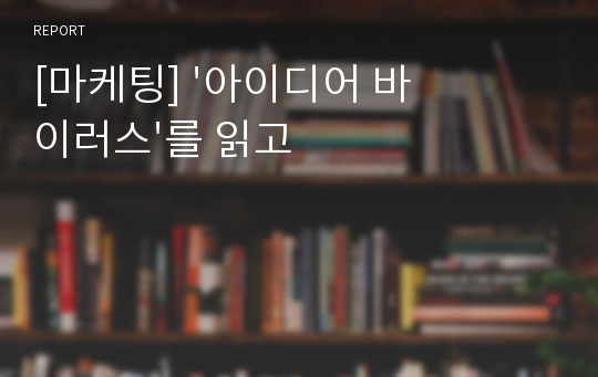 [마케팅] &#039;아이디어 바이러스&#039;를 읽고