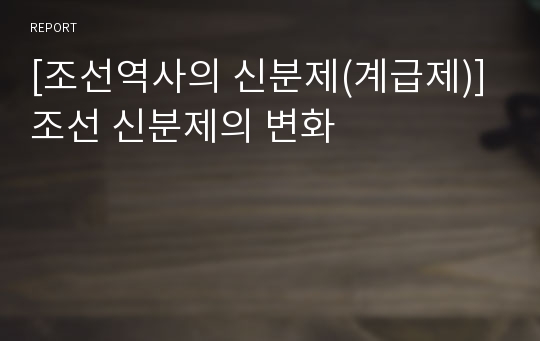 [조선역사의 신분제(계급제)] 조선 신분제의 변화