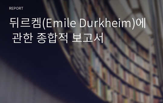 뒤르켐(Emile Durkheim)에 관한 종합적 보고서