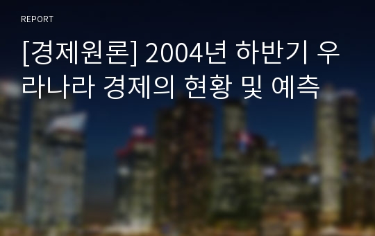 [경제원론] 2004년 하반기 우라나라 경제의 현황 및 예측