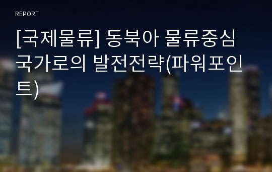 [국제물류] 동북아 물류중심국가로의 발전전략(파워포인트)