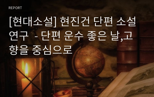 [현대소설] 현진건 단편 소설 연구  - 단편 운수 좋은 날,고향을 중심으로