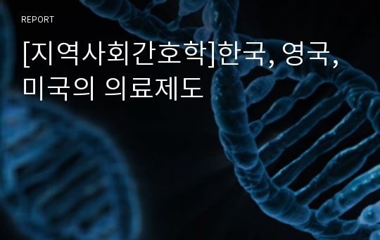 [지역사회간호학]한국, 영국, 미국의 의료제도