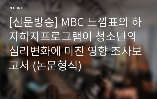 [신문방송] MBC 느낌표의 하자하자프로그램이 청소년의 심리변화에 미친 영향 조사보고서 (논문형식)