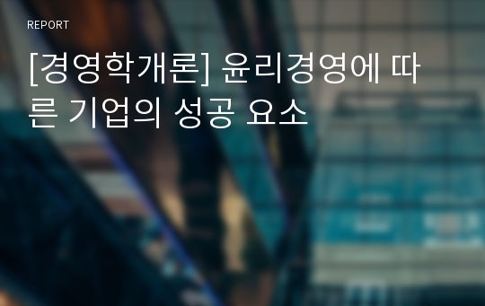 [경영학개론] 윤리경영에 따른 기업의 성공 요소