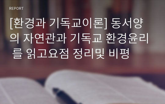 [환경과 기독교이론] 동서양의 자연관과 기독교 환경윤리 를 읽고요점 정리및 비평