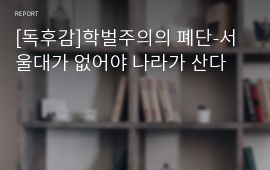 [독후감]학벌주의의 폐단-서울대가 없어야 나라가 산다