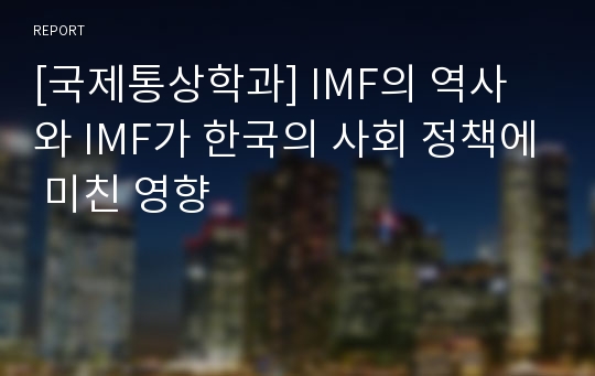 [국제통상학과] IMF의 역사와 IMF가 한국의 사회 정책에 미친 영향