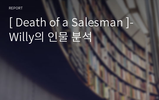 [ Death of a Salesman ]-Willy의 인물 분석