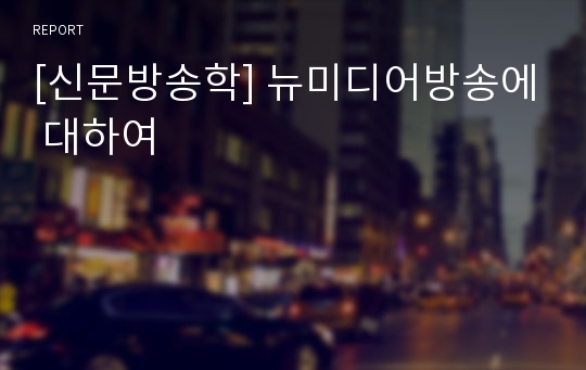 [신문방송학] 뉴미디어방송에 대하여