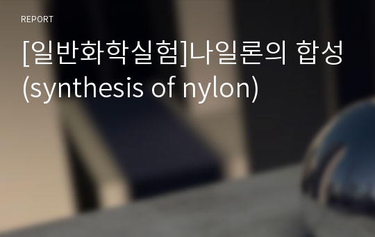 [일반화학실험]나일론의 합성(synthesis of nylon)