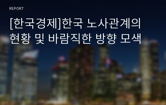 [한국경제]한국 노사관계의 현황 및 바람직한 방향 모색