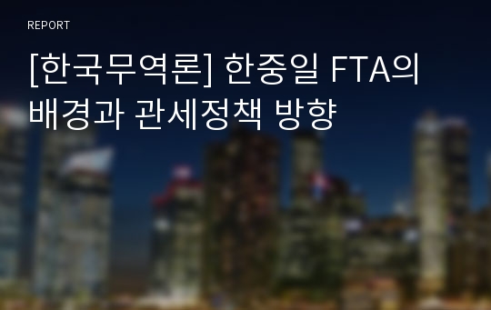 [한국무역론] 한중일 FTA의 배경과 관세정책 방향