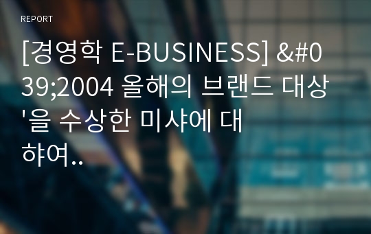 [경영학 E-BUSINESS] &#039;2004 올해의 브랜드 대상&#039;을 수상한 미샤에 대햐여..