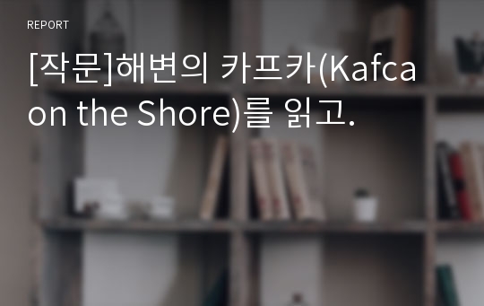 [작문]해변의 카프카(Kafca on the Shore)를 읽고.
