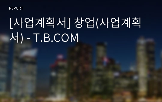 [사업계획서] 창업(사업계획서) - T.B.COM