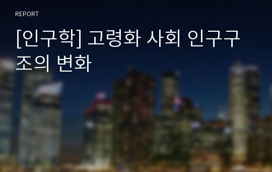 [인구학] 고령화 사회 인구구조의 변화