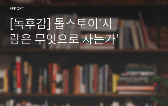 [독후감] 톨스토이&#039;사람은 무엇으로 사는가&#039;