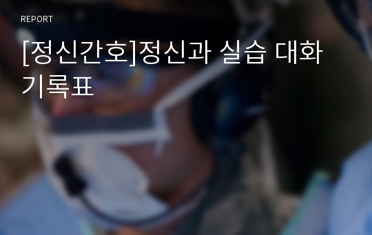 [정신간호]정신과 실습 대화기록표