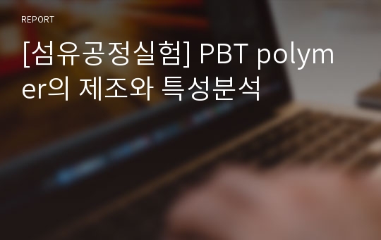 [섬유공정실험] PBT polymer의 제조와 특성분석