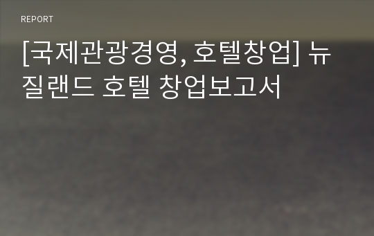 [국제관광경영, 호텔창업] 뉴질랜드 호텔 창업보고서