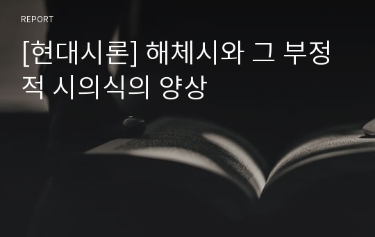 [현대시론] 해체시와 그 부정적 시의식의 양상