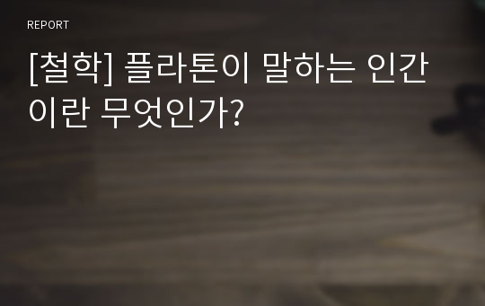 [철학] 플라톤이 말하는 인간이란 무엇인가?