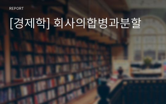 [경제학] 회사의합병과분할