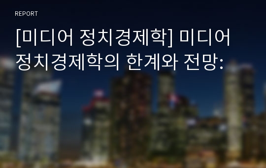 [미디어 정치경제학] 미디어 정치경제학의 한계와 전망: