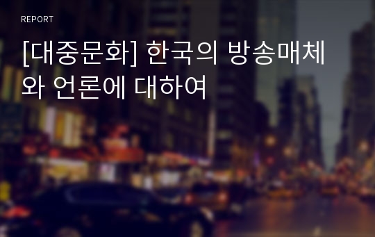 [대중문화] 한국의 방송매체와 언론에 대하여