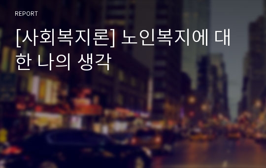 [사회복지론] 노인복지에 대한 나의 생각