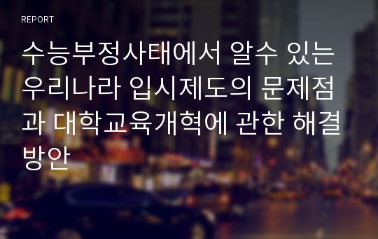 수능부정사태에서 알수 있는 우리나라 입시제도의 문제점과 대학교육개혁에 관한 해결방안