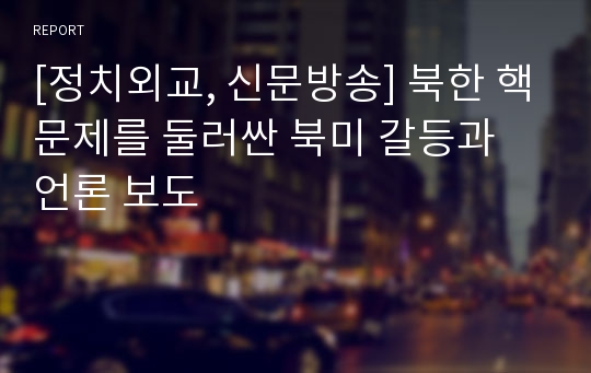 [정치외교, 신문방송] 북한 핵문제를 둘러싼 북미 갈등과 언론 보도