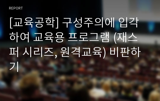 [교육공학] 구성주의에 입각하여 교육용 프로그램 (재스퍼 시리즈, 원격교육) 비판하기