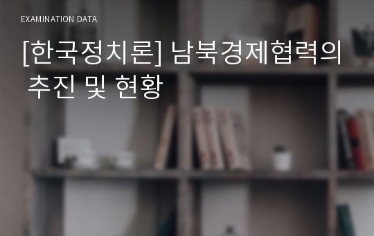 [한국정치론] 남북경제협력의 추진 및 현황