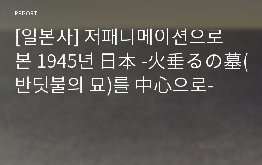 [일본사] 저패니메이션으로 본 1945년 日本 -火垂るの墓(반딧불의 묘)를 中心으로-