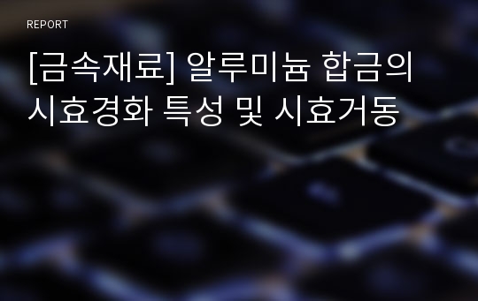 [금속재료] 알루미늄 합금의 시효경화 특성 및 시효거동