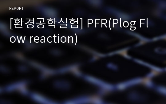[환경공학실험] PFR(Plog Flow reaction)