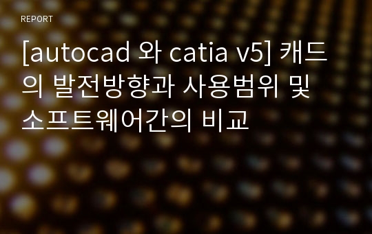 [autocad 와 catia v5] 캐드의 발전방향과 사용범위 및 소프트웨어간의 비교