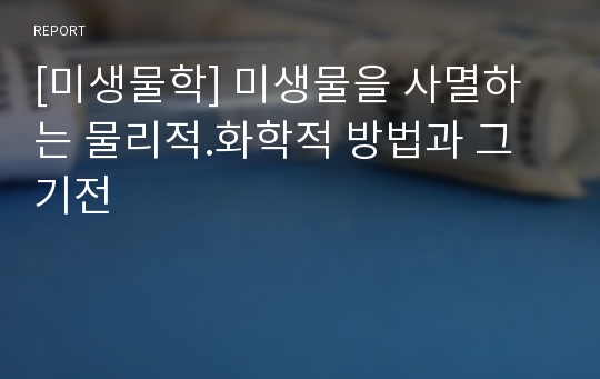 [미생물학] 미생물을 사멸하는 물리적.화학적 방법과 그 기전