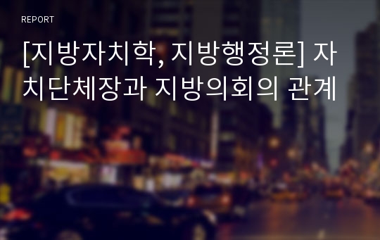 [지방자치학, 지방행정론] 자치단체장과 지방의회의 관계