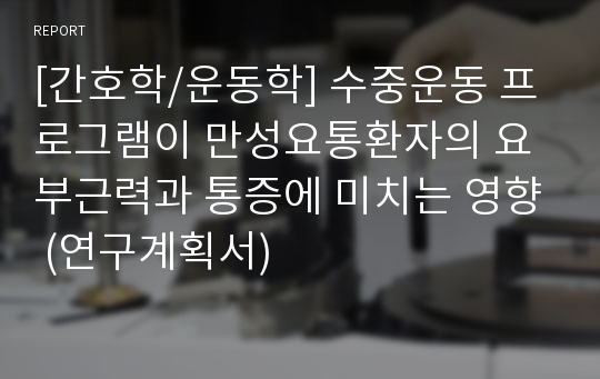 [간호학/운동학] 수중운동 프로그램이 만성요통환자의 요부근력과 통증에 미치는 영향 (연구계획서)