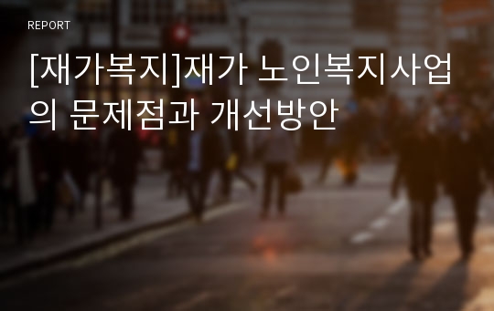 [재가복지]재가 노인복지사업의 문제점과 개선방안