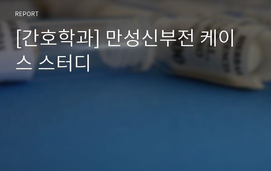 [간호학과] 만성신부전 케이스 스터디